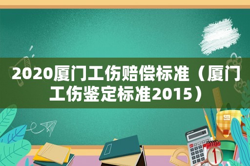 2020廈門工傷賠償標準（廈門工傷鑒定標準2015）