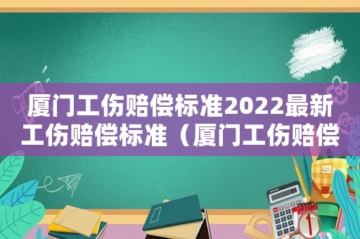 廈門工傷賠償標準2022最新工傷賠償標準（廈門工傷賠償標準2016）