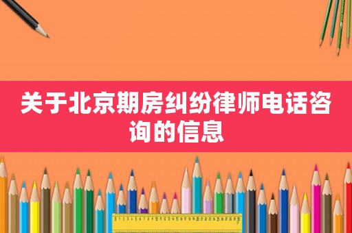關(guān)于北京期房糾紛律師電話咨詢的信息