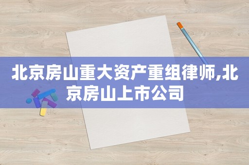 北京房山重大資產重組律師,北京房山上市公司