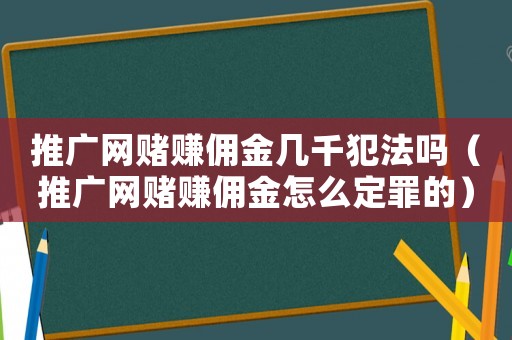 推廣網(wǎng)賭賺傭金幾千犯法嗎（推廣網(wǎng)賭賺傭金怎么定罪的）