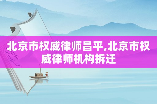 北京市權威律師昌平,北京市權威律師機構拆遷