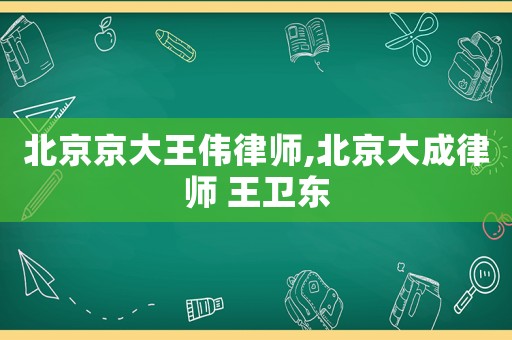 北京京大王偉律師,北京大成律師 王衛東