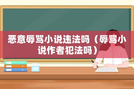 惡意辱罵小說違法嗎（辱罵小說作者犯法嗎）