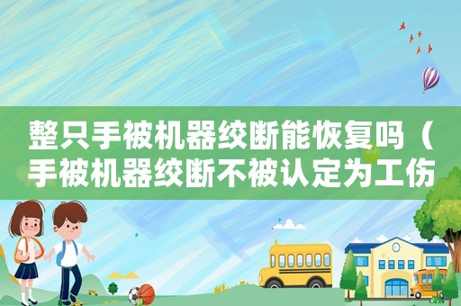 整只手被機器絞斷能恢復(fù)嗎（手被機器絞斷不被認定為工傷）