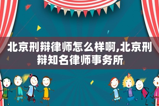 北京刑辯律師怎么樣啊,北京刑辯知名律師事務所