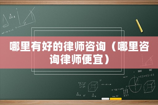 哪里有好的律師咨詢（哪里咨詢律師便宜）