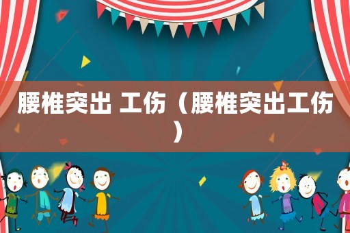 腰椎突出 工傷（腰椎突出工傷）