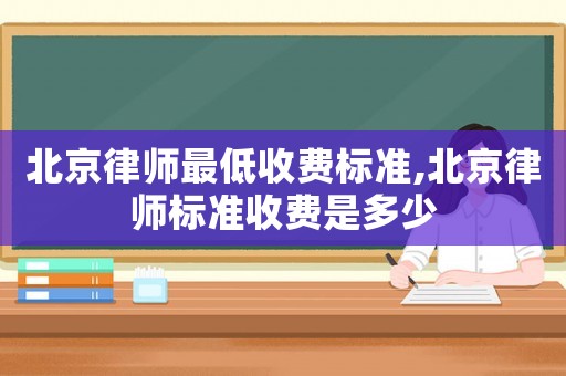 北京律師最低收費標準,北京律師標準收費是多少