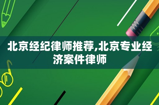 北京經紀律師推薦,北京專業經濟案件律師