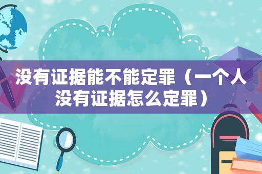 沒有證據能不能定罪（一個人沒有證據怎么定罪）