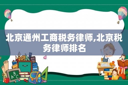 北京通州工商稅務律師,北京稅務律師排名