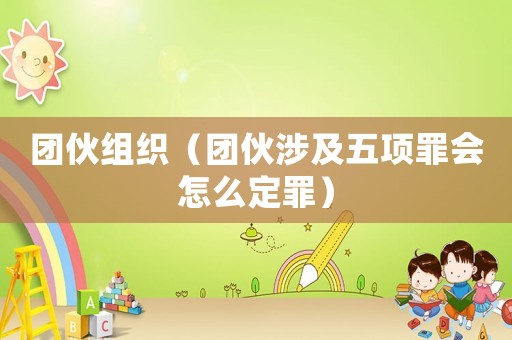 團伙組織（團伙涉及五項罪會怎么定罪）