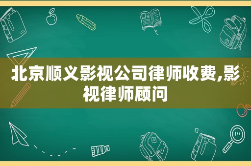 北京順義影視公司律師收費,影視律師顧問
