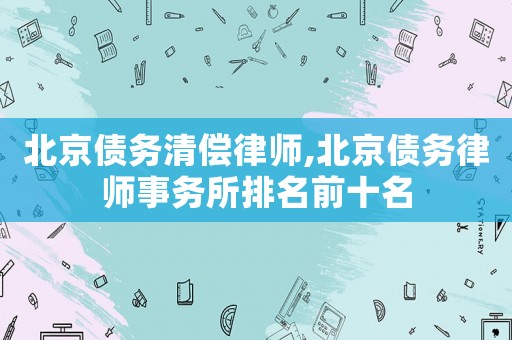 北京債務清償律師,北京債務律師事務所排名前十名