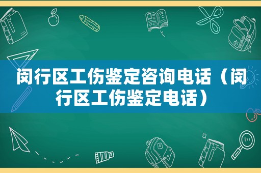閔行區工傷鑒定咨詢電話（閔行區工傷鑒定電話）