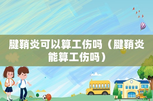 腱鞘炎可以算工傷嗎（腱鞘炎能算工傷嗎）