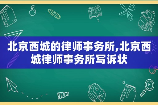 北京西城的律師事務所,北京西城律師事務所寫訴狀