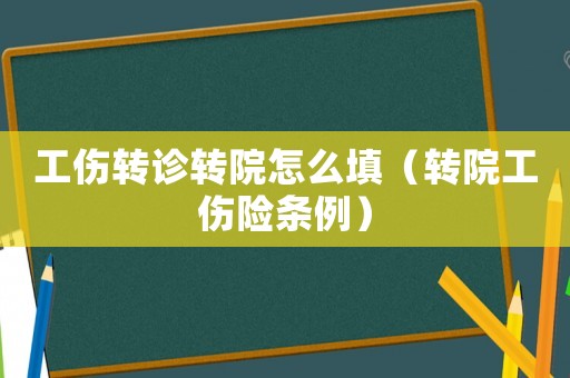 工傷轉診轉院怎么填（轉院工傷險條例）