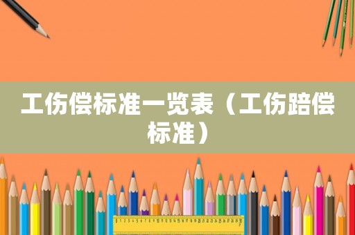 工傷償標準一覽表（工傷踣償標準）