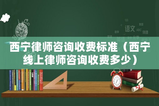 西寧律師咨詢收費(fèi)標(biāo)準(zhǔn)（西寧線上律師咨詢收費(fèi)多少）