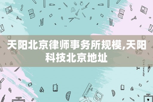 天陽(yáng)北京律師事務(wù)所規(guī)模,天陽(yáng)科技北京地址