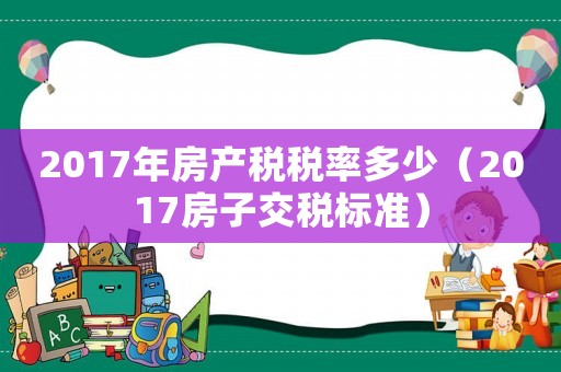 2017年房產稅稅率多少（2017房子交稅標準）