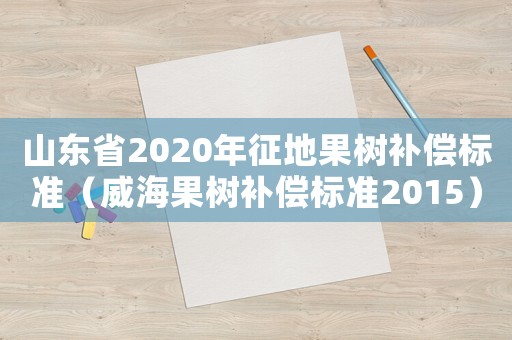 山東省2020年征地果樹補償標準（威海果樹補償標準2015）