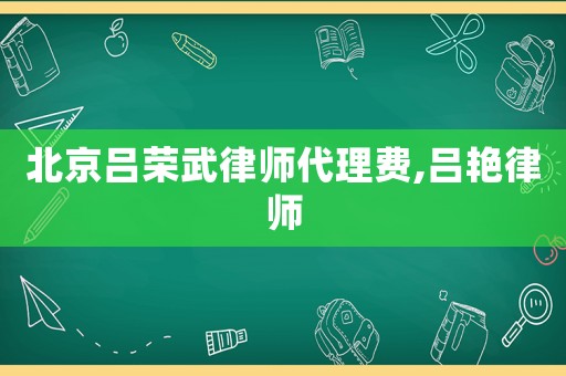 北京呂榮武律師代理費(fèi),呂艷律師