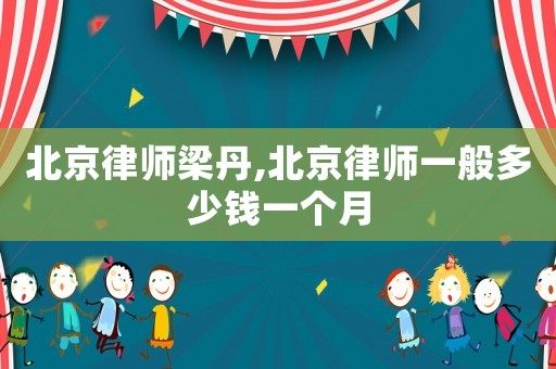 北京律師梁丹,北京律師一般多少錢一個月