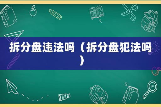拆分盤違法嗎（拆分盤犯法嗎）