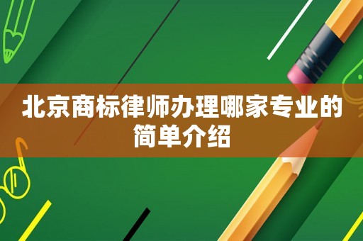 北京商標(biāo)律師辦理哪家專業(yè)的簡單介紹