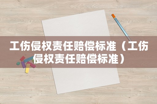 工傷侵權責任賠償標準（工傷侵權責任賠償標準）