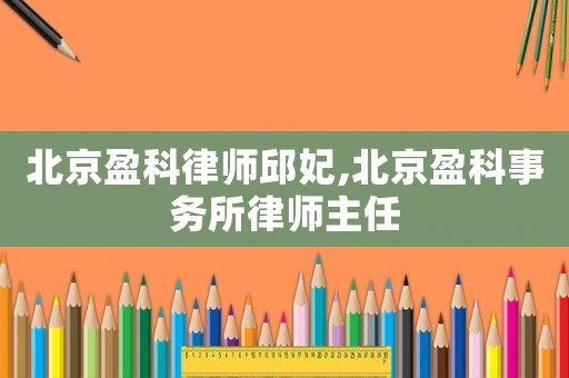 北京盈科律師邱妃,北京盈科事務(wù)所律師主任