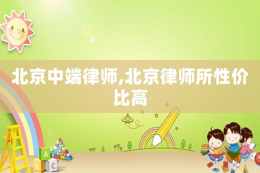 北京中端律師,北京律師所性價比高