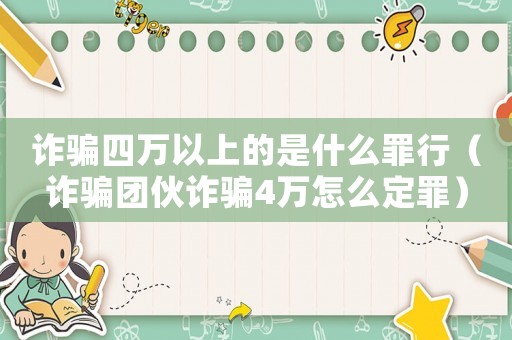 詐騙四萬以上的是什么罪行（詐騙團伙詐騙4萬怎么定罪）