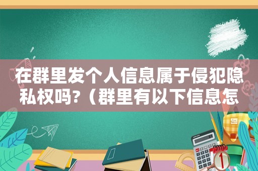 在群里發個人信息屬于侵犯隱私權嗎?（群里有以下信息怎么定罪）