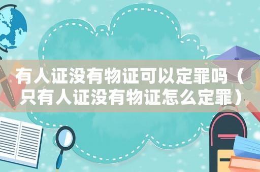 有人證沒有物證可以定罪嗎（只有人證沒有物證怎么定罪）