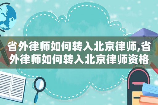 省外律師如何轉入北京律師,省外律師如何轉入北京律師資格