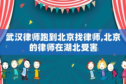 武漢律師跑到北京找律師,北京的律師在湖北受害
