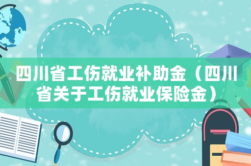 四川省工傷就業補助金（四川省關于工傷就業保險金）