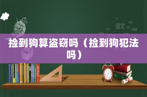 撿到狗算盜竊嗎（撿到狗犯法嗎）
