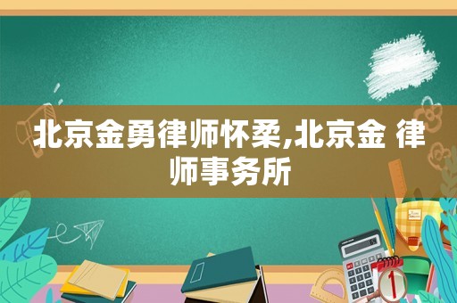 北京金勇律師懷柔,北京金 律師事務所