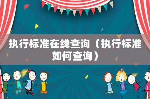 執行標準在線查詢（執行標準如何查詢）