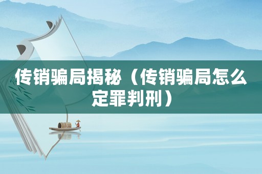 傳銷騙局揭秘（傳銷騙局怎么定罪判刑）