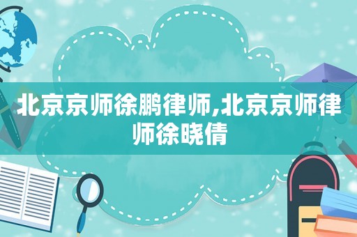 北京京師徐鵬律師,北京京師律師徐曉倩