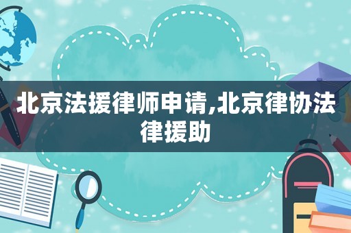 北京法援律師申請,北京律協法律援助