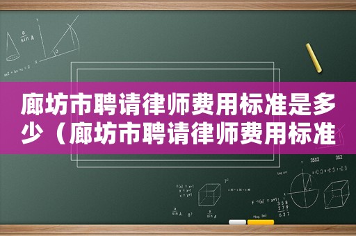 廊坊市聘請律師費用標準是多少（廊坊市聘請律師費用標準）