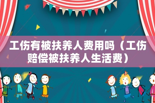 工傷有被扶養人費用嗎（工傷賠償被扶養人生活費）