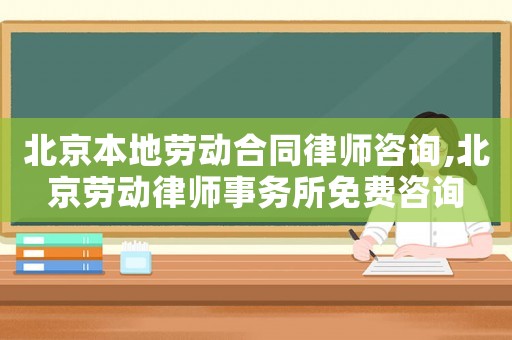 北京本地勞動合同律師咨詢,北京勞動律師事務所免費咨詢